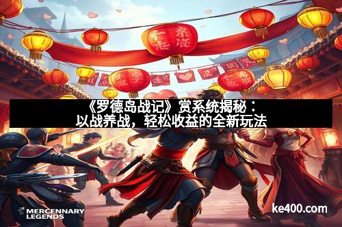 《罗德岛战记》赏系统揭秘：以战养战，轻松收益的全新玩法